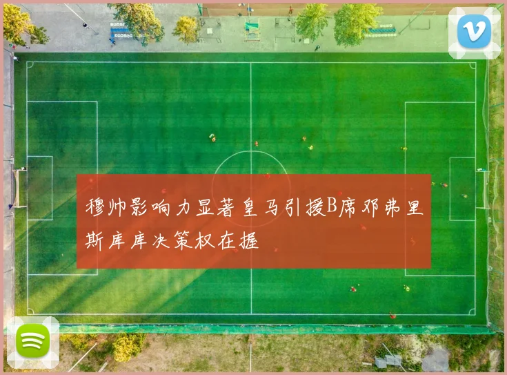 穆帅影响力显著皇马引援B席邓弗里斯库库决策权在握