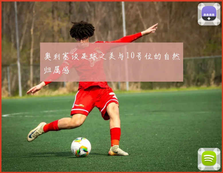 奥利塞谈足球之美与10号位的自然归属感