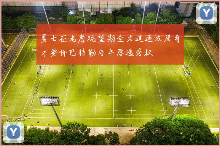 勇士在老詹观望期全力追逐浓眉奇才要价巴特勒与丰厚选秀权